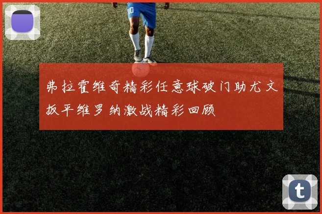 弗拉霍维奇精彩任意球破门助尤文扳平维罗纳激战精彩回顾