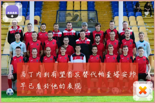 马丁内利有望首发替代帕奎塔安帅早已看好他的表现