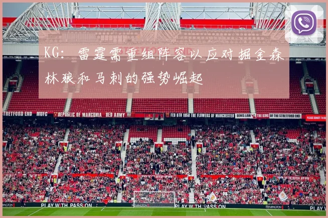 KG：雷霆需重组阵容以应对掘金森林狼和马刺的强势崛起