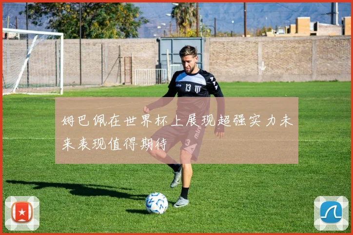 姆巴佩在世界杯上展现超强实力未来表现值得期待