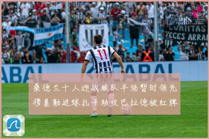 桑德兰十人迎战狼队半场暂时领先穆基勒进球扎卡助攻巴拉德被红牌罚下