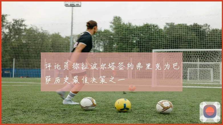 评论员称拉波尔塔签约弗里克为巴萨历史最佳决策之一