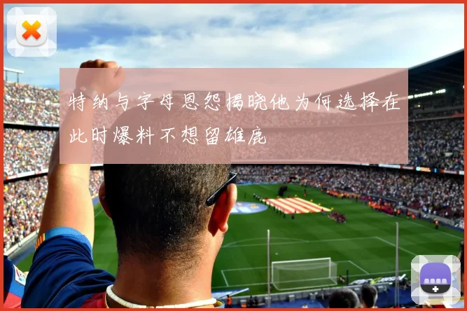 特纳与字母恩怨揭晓他为何选择在此时爆料不想留雄鹿