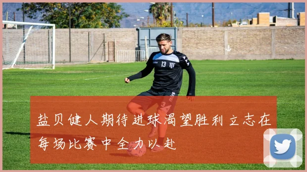 盐贝健人期待进球渴望胜利立志在每场比赛中全力以赴